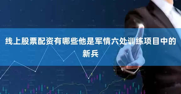 线上股票配资有哪些他是军情六处训练项目中的新兵