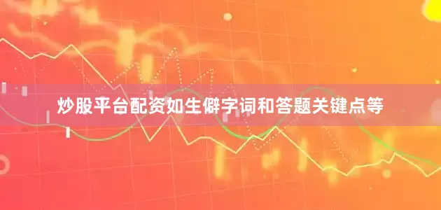 炒股平台配资如生僻字词和答题关键点等