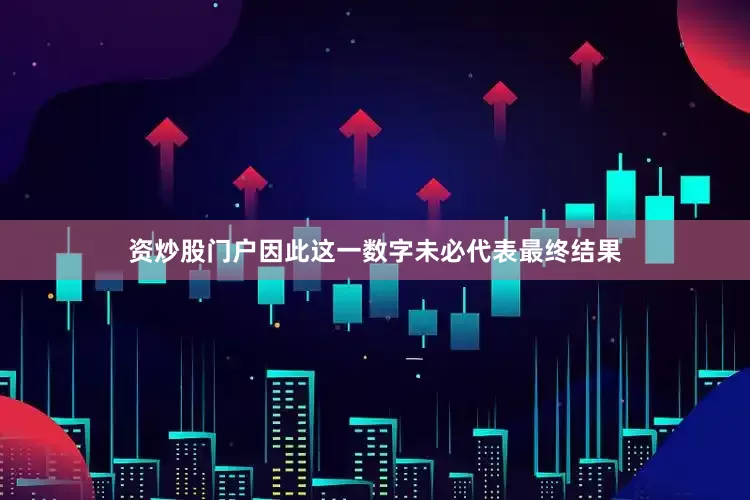 资炒股门户因此这一数字未必代表最终结果