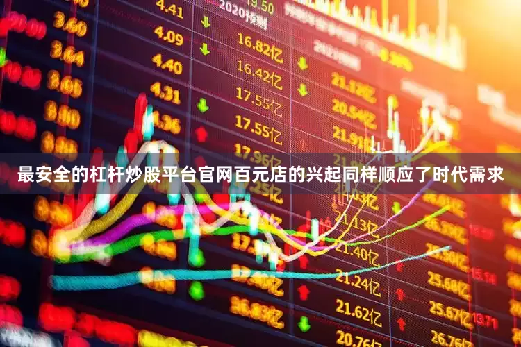 最安全的杠杆炒股平台官网百元店的兴起同样顺应了时代需求
