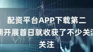 配资平台APP下载第二期开展首日就收获了不少关注