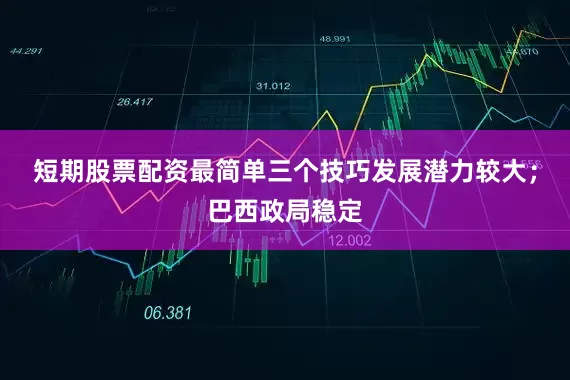 短期股票配资最简单三个技巧发展潜力较大；巴西政局稳定