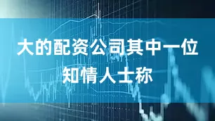 大的配资公司　　其中一位知情人士称