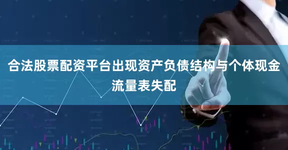 合法股票配资平台出现资产负债结构与个体现金流量表失配