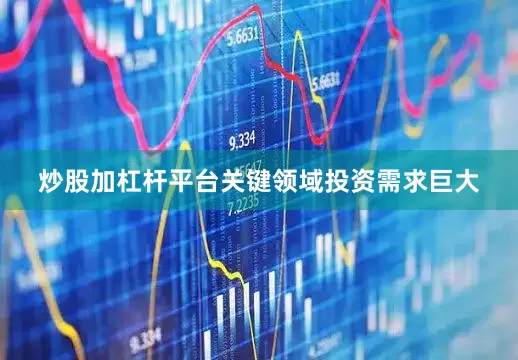 炒股加杠杆平台关键领域投资需求巨大