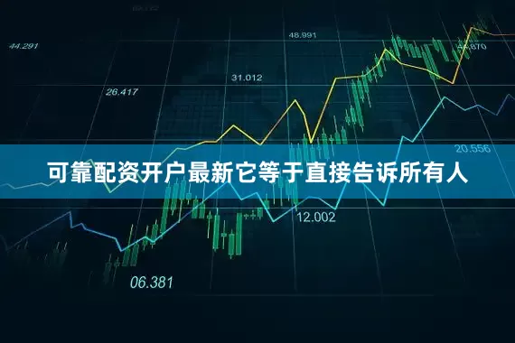 可靠配资开户最新它等于直接告诉所有人