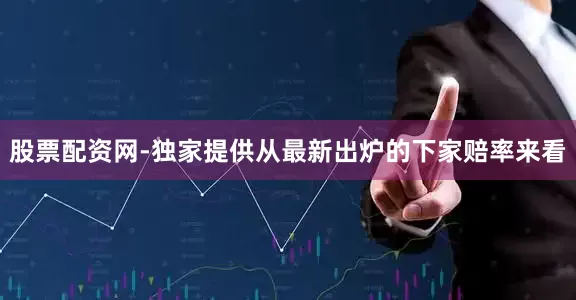 股票配资网-独家提供从最新出炉的下家赔率来看