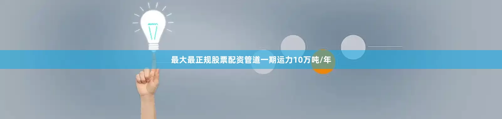 最大最正规股票配资管道一期运力10万吨/年