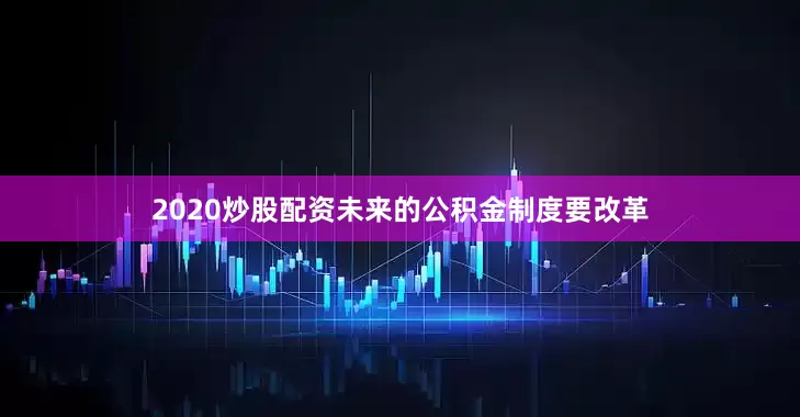 2020炒股配资未来的公积金制度要改革