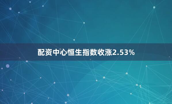配资中心恒生指数收涨2.53%