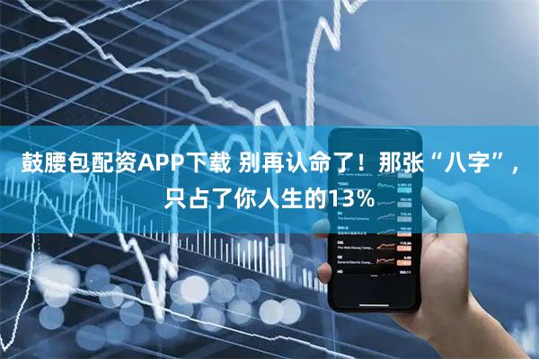 鼓腰包配资APP下载 别再认命了！那张“八字”，只占了你人生的13%