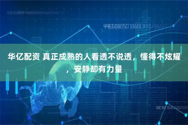 华亿配资 真正成熟的人看透不说透，懂得不炫耀，安静却有力量