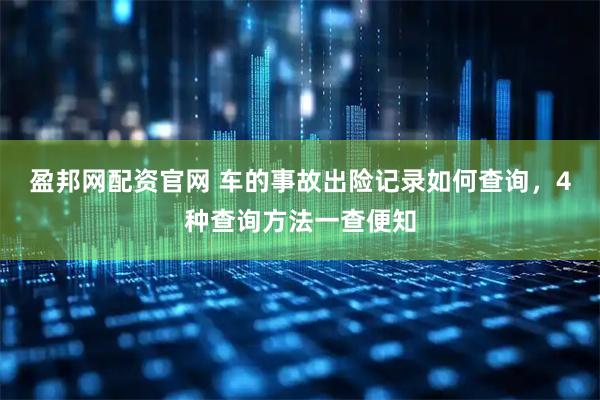 盈邦网配资官网 车的事故出险记录如何查询，4种查询方法一查便知