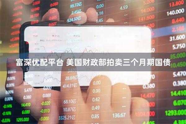 富深优配平台 美国财政部拍卖三个月期国债