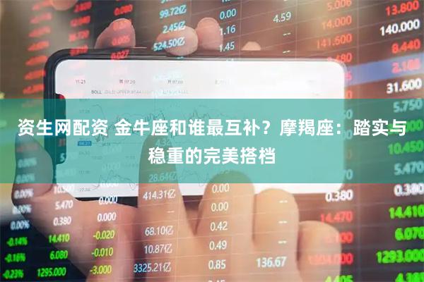 资生网配资 金牛座和谁最互补？摩羯座：踏实与稳重的完美搭档