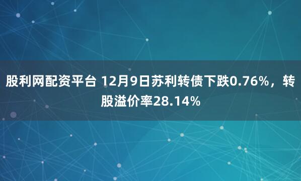 股利网配资平台 12月9日苏利转债下跌0.76%，转股溢价率28.14%