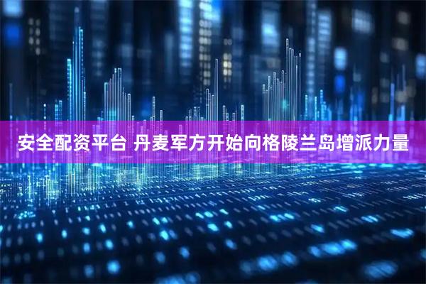 安全配资平台 丹麦军方开始向格陵兰岛增派力量