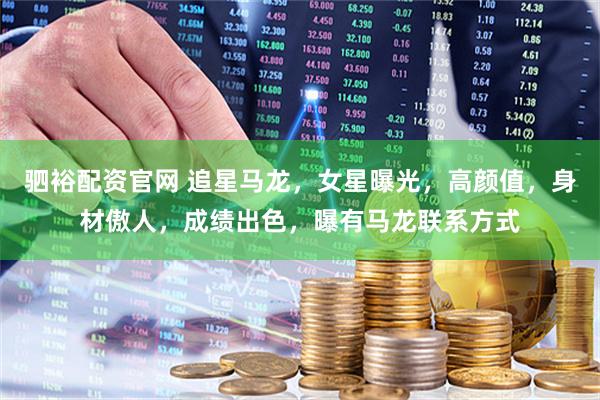 驷裕配资官网 追星马龙，女星曝光，高颜值，身材傲人，成绩出色，曝有马龙联系方式