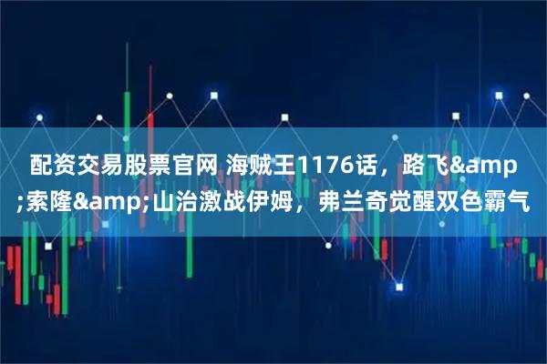 配资交易股票官网 海贼王1176话，路飞&索隆&山治激战伊姆，弗兰奇觉醒双色霸气