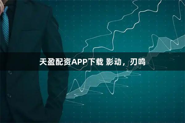 天盈配资APP下载 影动，刃鸣